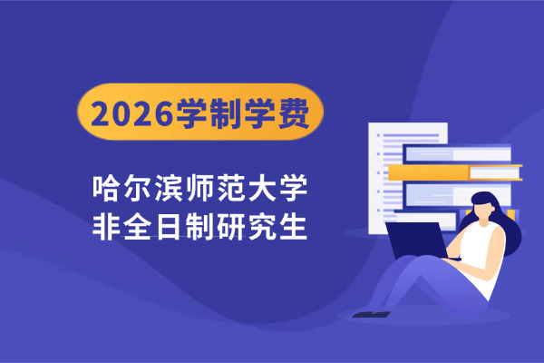 2026年哈尔滨师范大学非全日制研究生学制与学费标准一览表