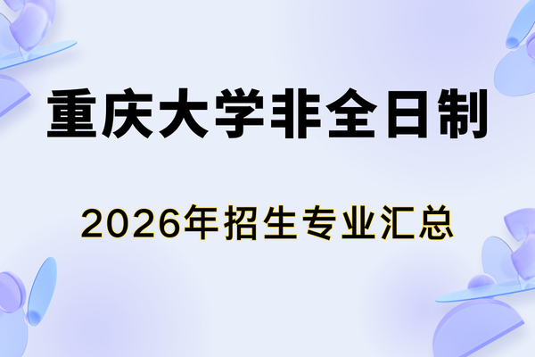 重庆大学非全日制研究生2026年招生专业汇总（含报考时间及流程）