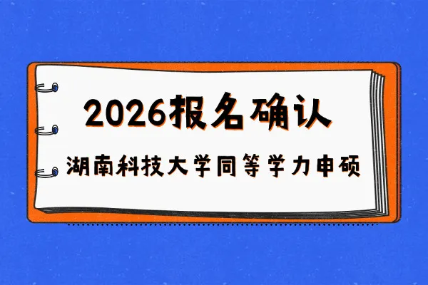 2026年湖南科技大学同等学力申硕怎么报名确认？提供哪些材料？