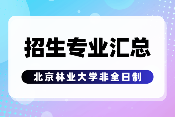 2026年北京林业大学非全日制研究生专业及学制学费汇总！附报考流程