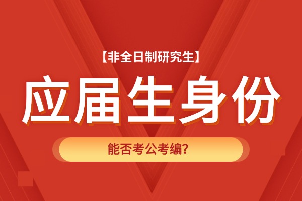 非全日制研究生毕业能以应届生身份考公考编吗？