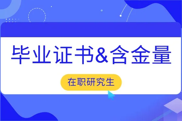 在职研究生毕业获得证书有哪些？含金量如何？