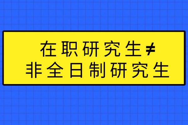 一文搞清楚：在职研究生≠非全日制研究生