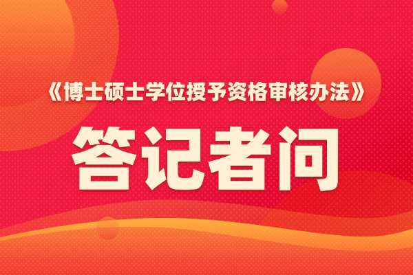 教育部学位管理与研究生教育司负责人就《博士硕士学位授予资格审核办法》答记者问