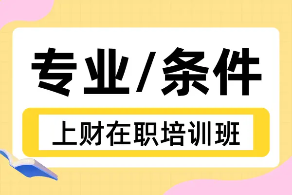 上海财经大学在职课程培训班招生专业有哪些？报名条件是什么？