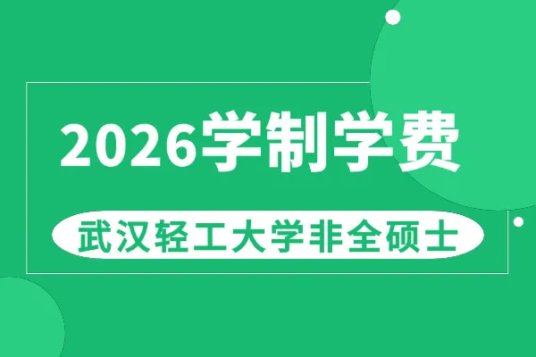 2026年武汉轻工大学非全日制研究生学制与学费标准一览表