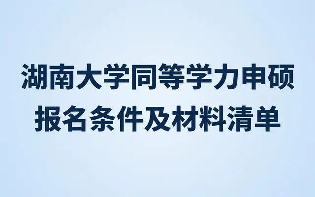湖南大学同等学力申硕报名条件及材料清单