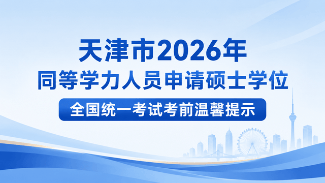 天津市2026年同等学力人员申请硕士学位全国统一考试考前温馨提示