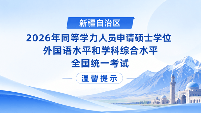新疆自治区2026年同等学力人员申请硕士学位外国语水平和学科综合水平全国统一考试温馨提示