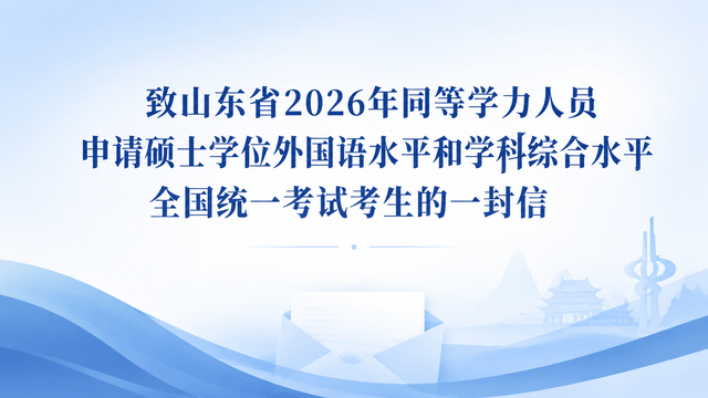 致山东省2026年同等学力人员申请硕士学位外国语水平和学科综合水平全国统一考试考生的一封信