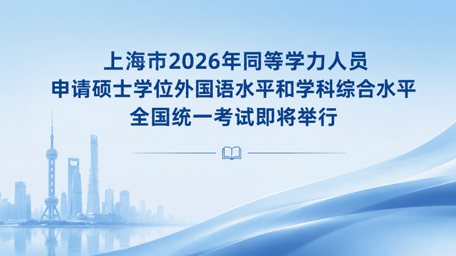 上海市2026年同等学力人员申请硕士学位外国语水平和学科综合水平全国统一考试即将举行