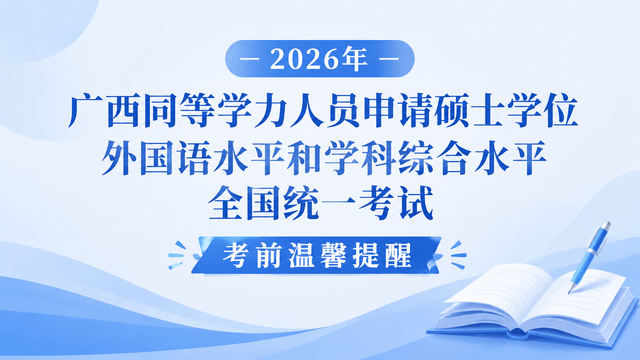 2026年广西同等学力人员申请硕士学位外国语水平和学科综合水平全国统一考试考前温馨提醒