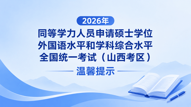 2026年同等学力人员申请硕士学位外国语水平和学科综合水平全国统一考试（山西考区）温馨提示