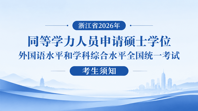 浙江省2026年同等学力人员申请硕士学位外国语水平和学科综合水平全国统一考试考生须知