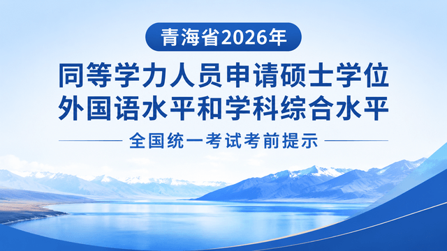 青海省2026年同等学力人员申请硕士学位外国语水平和学科综合水平全国统一考试考前提示