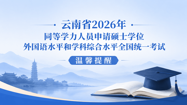 云南省2026年同等学力人员申请硕士学位外国语水平和学科综合水平全国统一考试温馨提醒