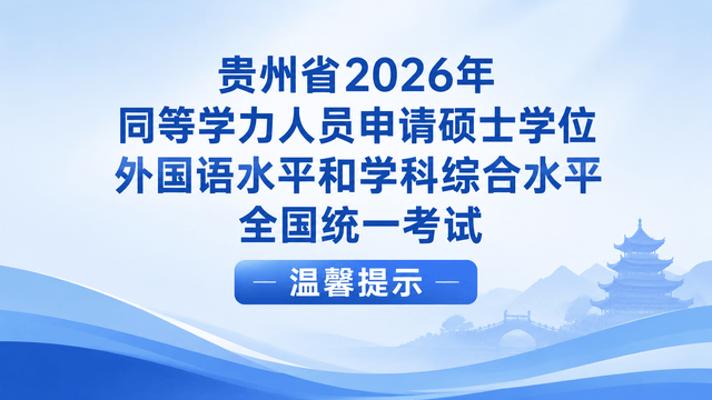 贵州省2026年同等学力人员申请硕士学位外国语水平和学科综合水平全国统一考试温馨提示