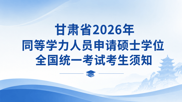 甘肃省2026年同等学力人员申请硕士学位全国统一考试考生须知