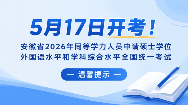 5月17日开考！安徽省2026年同等学力人员申请硕士学位外国语水平和学科综合水平全国统一考试温馨提示