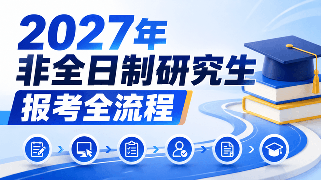 2027年非全日制研究生报考全流程解析！附招生条件及时间