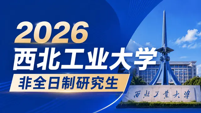 2026西北工业大学非全日制研究生专业一览（含学制学费、报考条件）