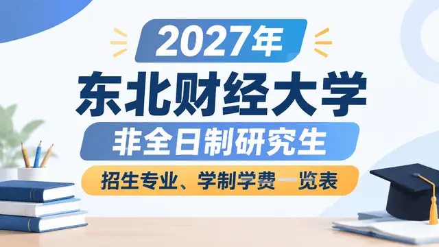 2027年东北财经大学非全日制研究生招生专业、学制学费一览表
