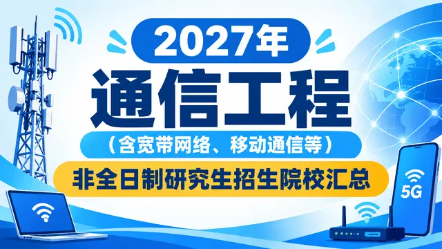 2027年通信工程（含宽带网络、移动通信等）非全日制研究生招生院校汇总