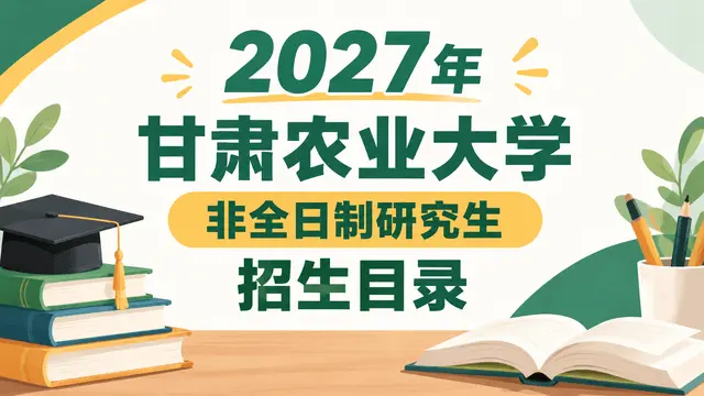 2027年甘肃农业大学非全日制研究生招生目录