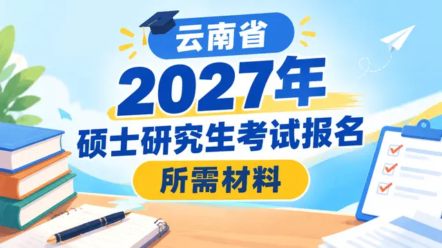云南省2027年硕士研究生考试报名所需材料