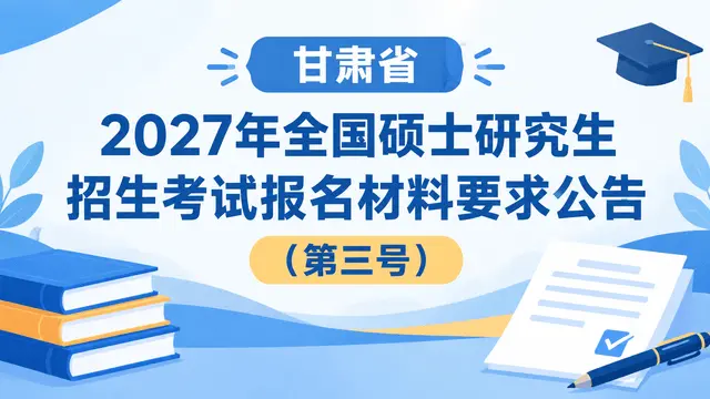 甘肃省2027年全国硕士研究生招生考试报名材料要求公告（第三号）