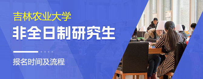 吉林农业大学非全日制研究生报名时间及流程