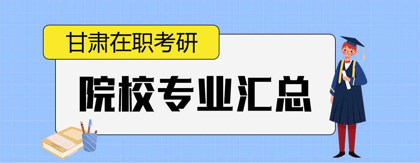 甘肃地区在职研究生招生院校及专业汇总