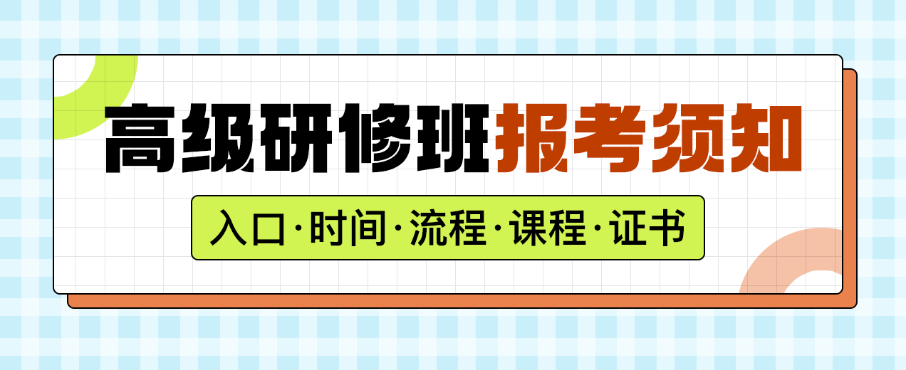 高级研修班报考须知：入口、时间、流程、课程、证书